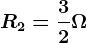 R2=\frac32\Omega