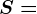 S=