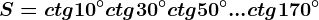 S=ctg 10^^\circ+ctg 30^^\circ+ctg 50^^\circ+...+ctg170^^\circ