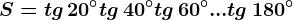 S=tg\, 20^^\circ+tg\, 40^^\circ+tg\, 60^^\circ+...+tg\, 180^^\circ