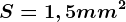 S = 1,5 mm^2