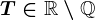 T\in\mathbbR\setminus\mathbbQ