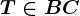 T \in BC