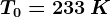 T0=233\: K