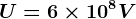 U=6\times 10^8V