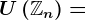 U\left(\mathbbZn \right )=