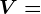 V=