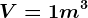 V=1 m^3