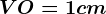 VO = 1 cm