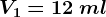 V1=12\: ml
