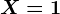 X=1