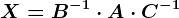 X=B^-1\cdot A\cdot C^-1