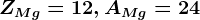 ZMg=12, AMg=24