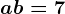 a+b=7