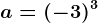 a=(-3)^3