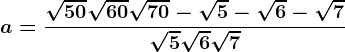a=\frac\sqrt50+\sqrt60+\sqrt70-\sqrt5-\sqrt6-\sqrt7\sqrt5+\sqrt6+\sqrt7