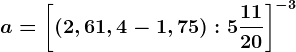 a=\left [ (2,6+1,4-1,75):5+\frac1120 \right ]^-3