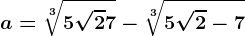 a=\sqrt[3]5\sqrt2+7-\sqrt[3]5\sqrt2-7