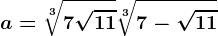 a=\sqrt[3]7+\sqrt11+\sqrt[3]7-\sqrt11