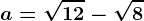 a=\sqrt12-\sqrt8