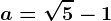 a=\sqrt5-1
