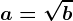 a=\sqrtb