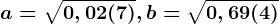 a= \sqrt0,02(7),b=\sqrt0,69(4)
