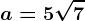 a= 5\sqrt7