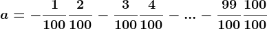 a=-\frac1100+\frac2100-\frac3100+\frac4100-...-\frac99100+\frac100100