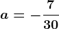 a=-\frac730