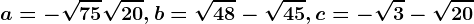 a=-\sqrt75+\sqrt20, b=\sqrt48-\sqrt45, c=-\sqrt3-\sqrt20