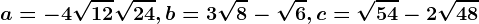 a=-4\sqrt12+\sqrt24,b=3\sqrt8-\sqrt6, c=\sqrt54-2\sqrt48