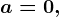 a=0,