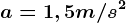 a=1,5m/s^2