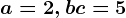 a=2, b+c=5