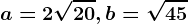 a=2\sqrt20, b=\sqrt45
