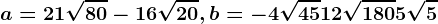 a=21\sqrt80-16\sqrt20, b=-4\sqrt45+12\sqrt180+5\sqrt5