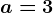 a=3