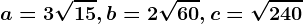 a=3\sqrt15, b=2\sqrt60, c= \sqrt240