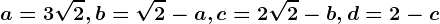 a=3\sqrt2 , b=\sqrt2-a , c=2\sqrt2-b , d=2-c
