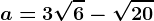 a=3\sqrt6-\sqrt20
