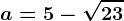 a=5-\sqrt23