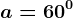 a=60^0