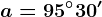 a=95^\circ30'