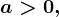 a> 0,