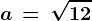 a\, =\, \sqrt12