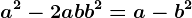 a^2-2ab+b^2= a-b^2