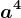 a^4