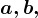 a , b,