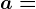 a =